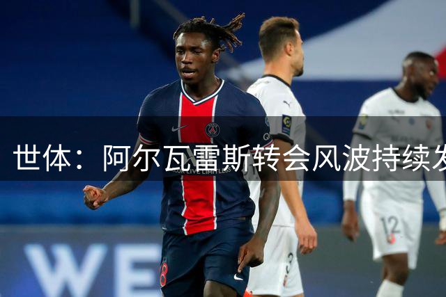 世体：阿尔瓦雷斯转会风波持续发酵 球员将采取新行动